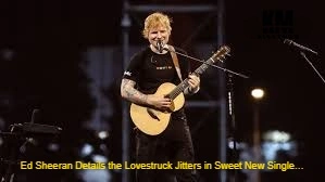 Ed Sheeran's Personal Life Influences on the New Single ... bnjgf